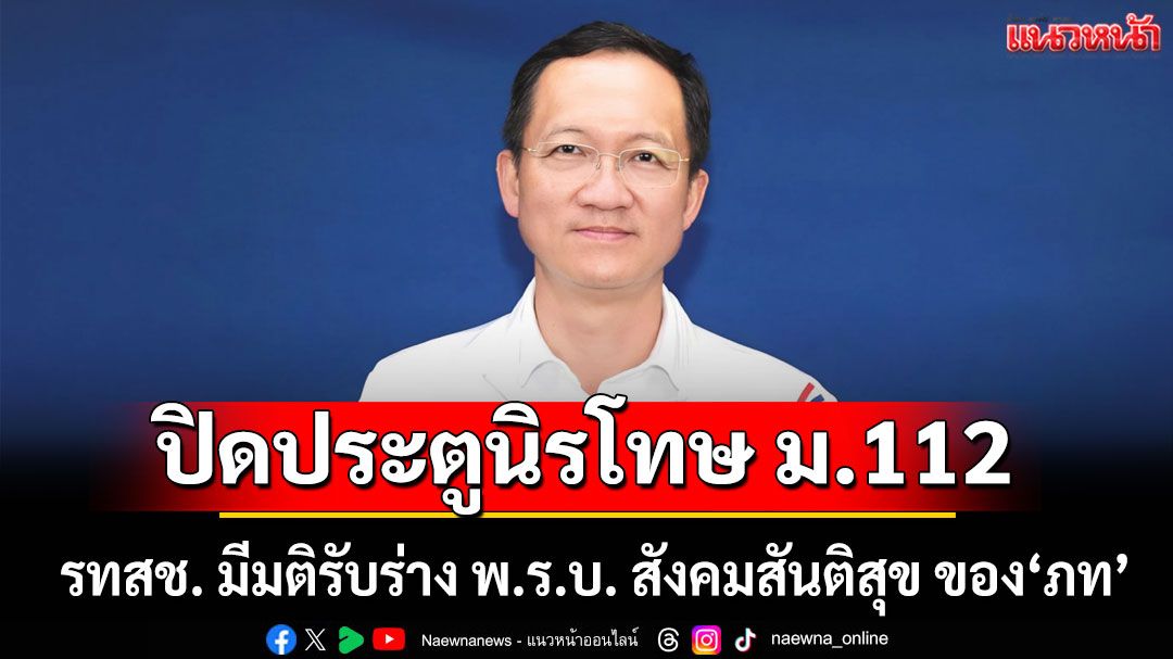รทสช. มีมติรับร่าง พ.ร.บ. สังคมสันติสุข ของ'ภท' หวังปิดประตูนิรโทษ ม.112
