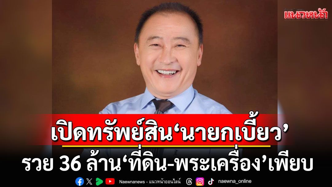 เปิดทรัพย์สิน \'นายกเบี้ยว\' รวย 36 ล้าน ที่ดิน-พระเครื่อง เพียบ สะสมปืน 6 กระบอก