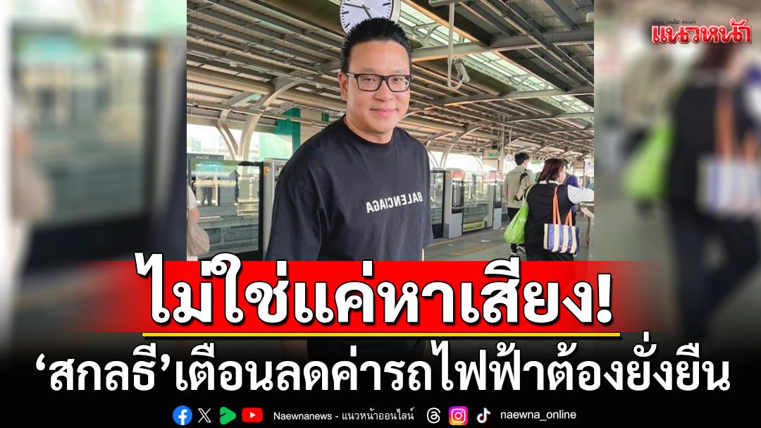 \'สกลธี\'เตือนลดค่ารถไฟฟ้า ต้องยั่งยืน ไม่ใช่แค่หาเสียง ถึงเวลา 1-2 ปีกลับมาราคาเดิม