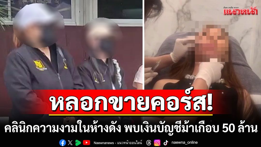 ช็อก! คลินิกความงาม หลอกขายคอร์ส เปิดหรูในห้างดัง พบเงินบัญชีม้าเกือบ 50 ล้าน