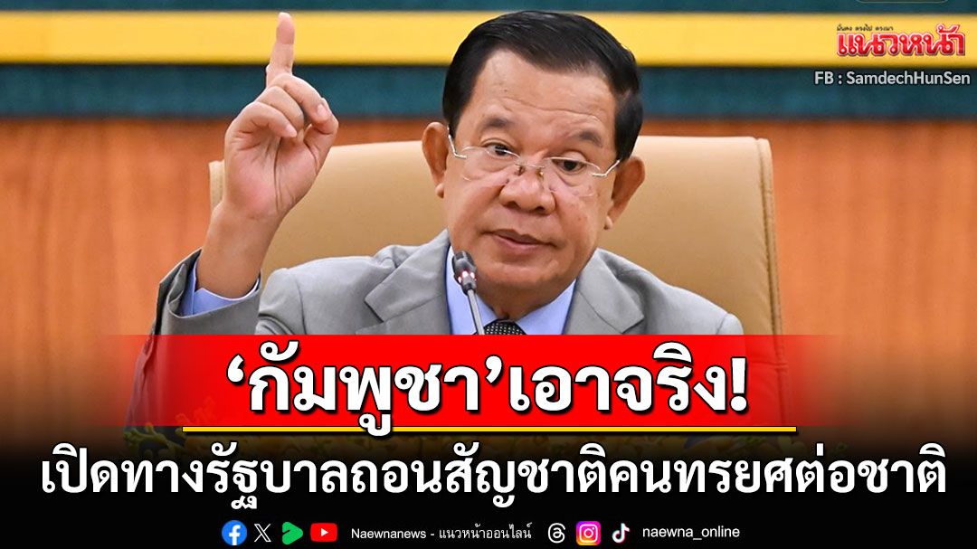 'วุฒิสภากัมพูชา'อนุมัติ! เปิดทางเพิกถอนสัญชาติพลเมืองที่ทรยศต่อประเทศชาติ