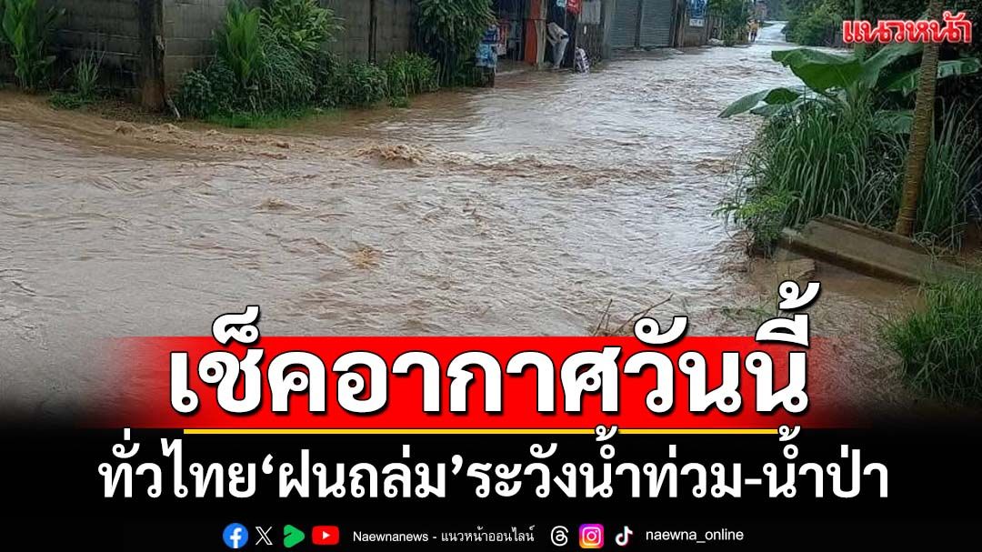 เช็คอากาศวันนี้!‘กรมอุตุนิยมวิทยา’เผยทั่วไทย‘ฝนถล่ม’ เตือน‘9 จังหวัด’ระวังน้ำท่วม-น้ำป่า