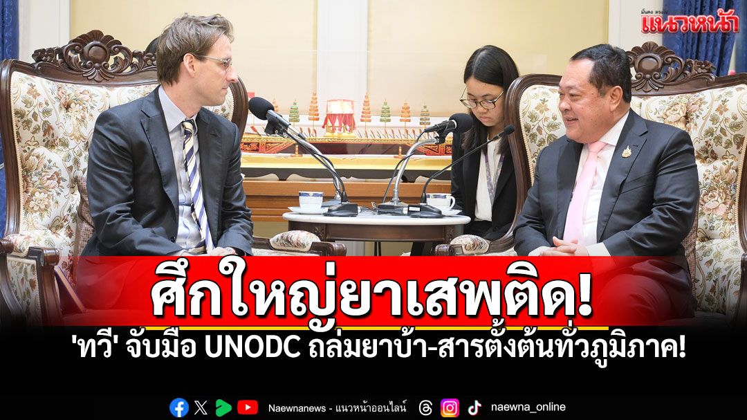 'รมว.ยุติธรรม'หารือ UNODC ผนึกกำลังคุมเข้มยาเสพติด-สารตั้งต้นในภูมิภาค เตรียมเป็นเจ้าภาพประชุมยาบ้าโลกปี68