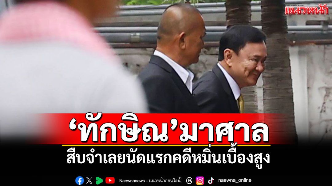 'ทักษิณ'มาศาล สืบจำเลยนัดแรกคดีหมิ่นเบื้องสูง