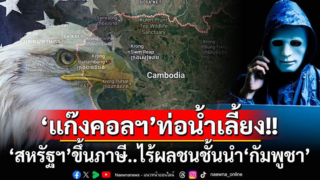 ชี้‘สหรัฐฯ’ขึ้นภาษี‘กัมพูชา’มีแต่ทำร้ายผู้บริสุทธิ์ ‘แก๊งคอลฯ’ต่างหาก‘ท่อน้ำเลี้ยง’ชนชั้นนำ