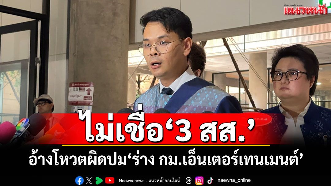 ​‘เลขาฯภท.’ไม่เชื่อ ‘3 สส.’อ้างโหวตผิดปม‘ร่าง กม.เอ็นเตอร์เทนเมนต์’