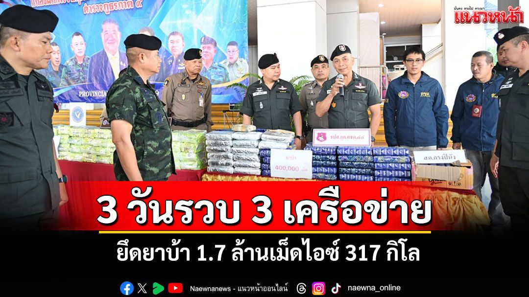 กวาดล้างยาใต้! 3 วันจับ 3 เครือข่ายยึดยาบ้ากว่า 1.7 ล้านเม็ดไอซ์ 317 กิโลฯ
