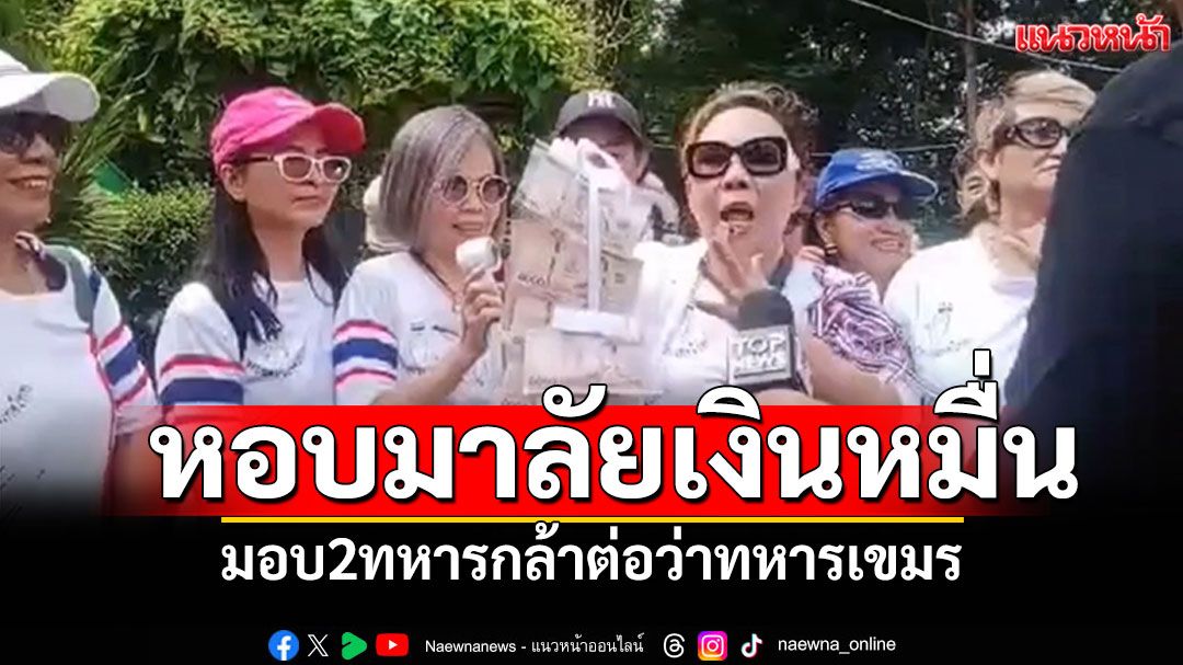 โดนใจนักท่องเที่ยว! หอบมาลัยเงินหมื่นมอบ2ทหาร ด่าเขมรปกป้องไทย