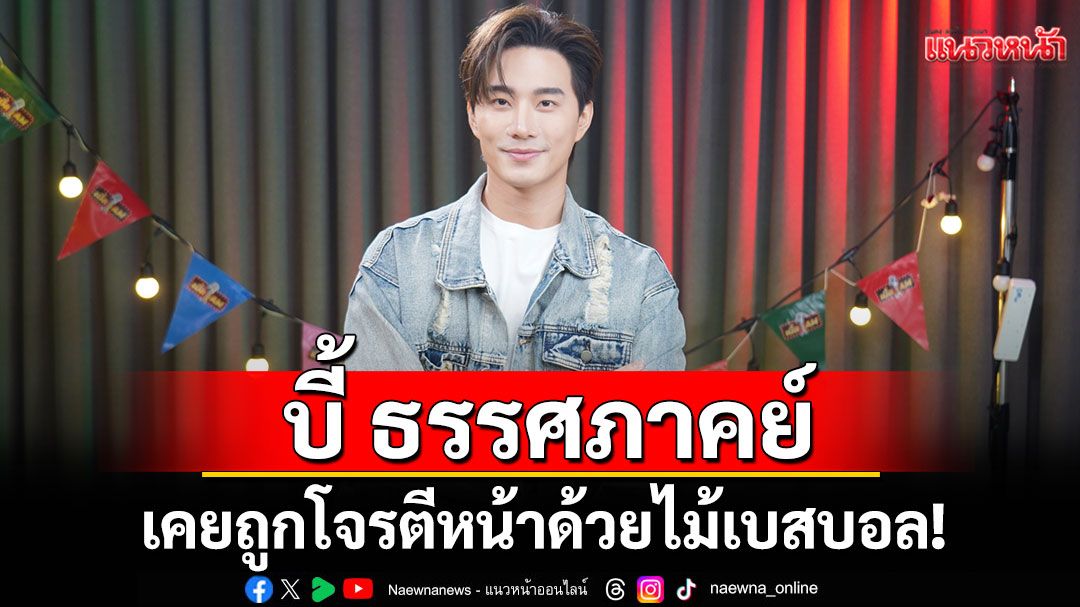 'บี้ ธรรศภาคย์'เคยถูกโจรตีหน้าด้วยไม้เบสบอล! เล่าจุดเปลี่ยนชีวิตจากความเจ็บปวด