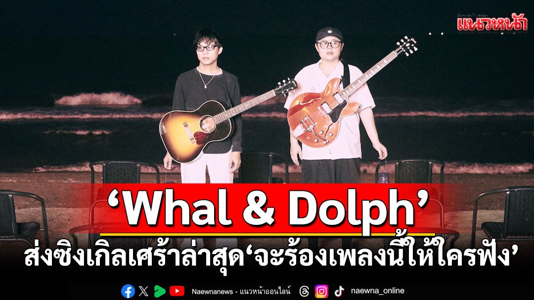 เมื่อไม่มีเธอ 'จะร้องเพลงนี้ให้ใครฟัง (Song For)' ซิงเกิลเศร้าล่าสุดจาก 'Whal & Dolph'