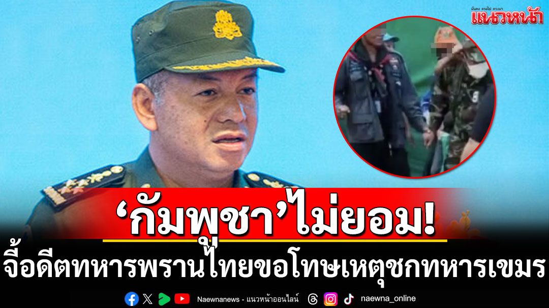 'กัมพูชา'ไม่ยอม! จี้อดีตทหารพรานไทยขอโทษ เหตุชกหน้าทหารเขมร