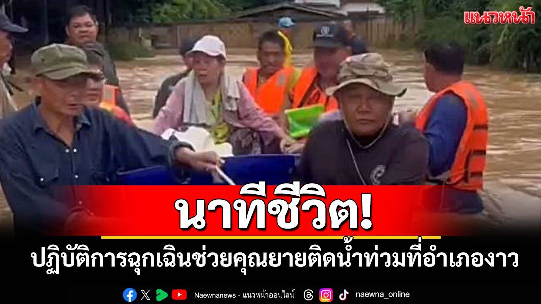 ระทึก! เจ้าหน้าที่เข้าช่วย'ยาย'ติดอยู่ในบ้านกลางน้ำท่วมอำเภองาว ปลอดภัยแล้ว