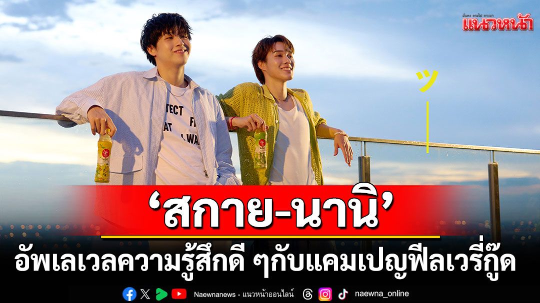 'โออิชิ กรีนที'ส่งแคมเปญใหม่ อัพเลเวลความรู้สึกดี ๆ ผ่านพรีเซนเตอร์คู่ใหม่ 'สกาย-นานิ'