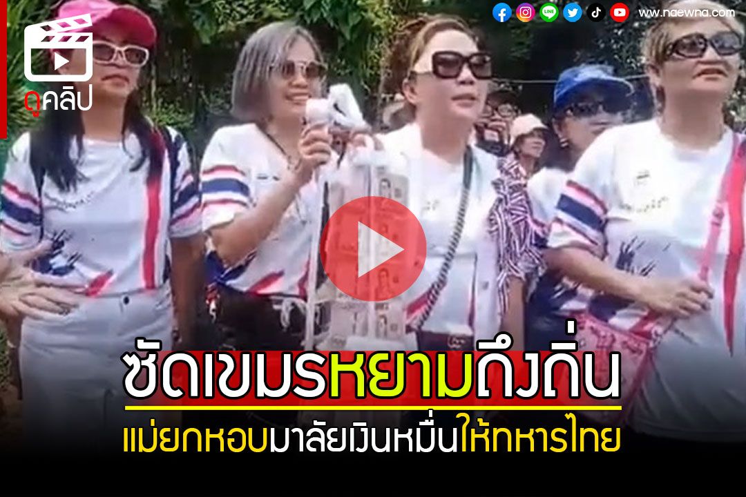 (คลิป) แม่ยกหอบมาลัยเงินหมื่นให้ทหารไทย สะใจซัดกลับเขมรหยามถึงถิ่น บุกป่วนปราสาทตาเมือนธม