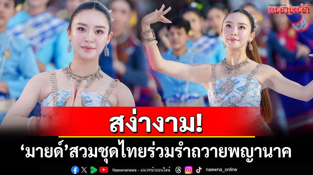 สง่างาม! 'มายด์ ณภศศิ'สวมชุดไทยร่วมรำถวายพญานาค