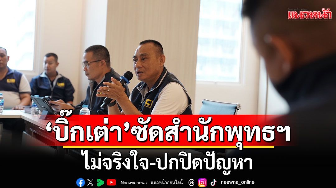 'บิ๊กเต่า'ซัดสำนักพุทธฯ ไม่จริงใจ-ปกปิดปัญหา หวั่นปล่อยไว้เป็นมะเร็งร้าย ทำพระพุทธศาสนาเสื่อม