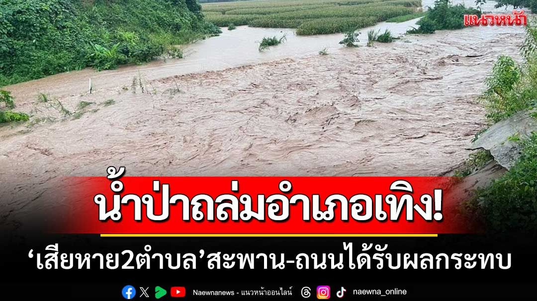 น้ำป่าถล่มอำเภอเทิง! 'เสียหาย 2 ตำบล' สะพาน 3 แห่ง-ถนน 15 สายได้รับผลกระทบ