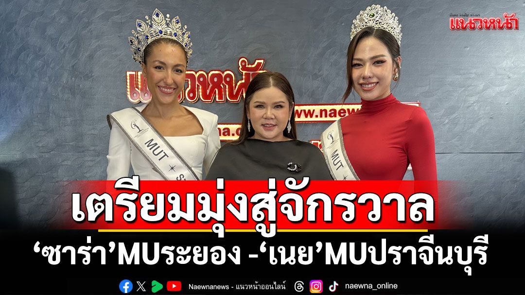 ’หมอกี้-ดร.อังคนางค์ ควง’ซาร่า‘(MUระยอง )และ’เนย สมิตา’(MUปราจีนบุรี )เผยความพร้อมก่อนเข้ากองใหญ่