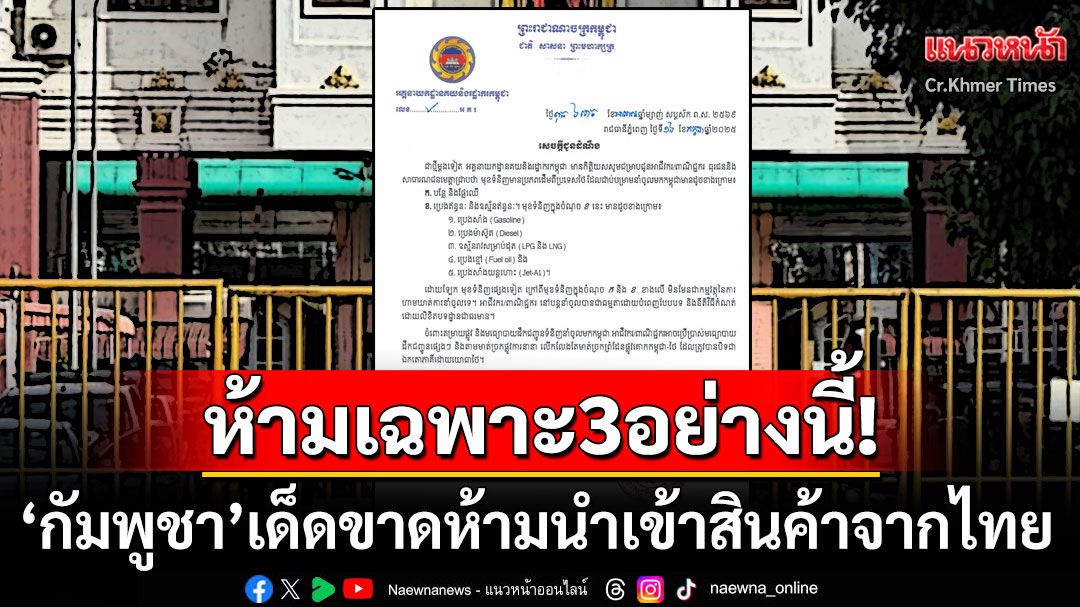 'กรมศุลกากรกัมพูชา'สั่งห้ามนำเข้าน้ำมันเชื้อเพลิง-ผักผลไม้จากไทยเด็ดขาด/สินค้าอื่นๆเข้าได้
