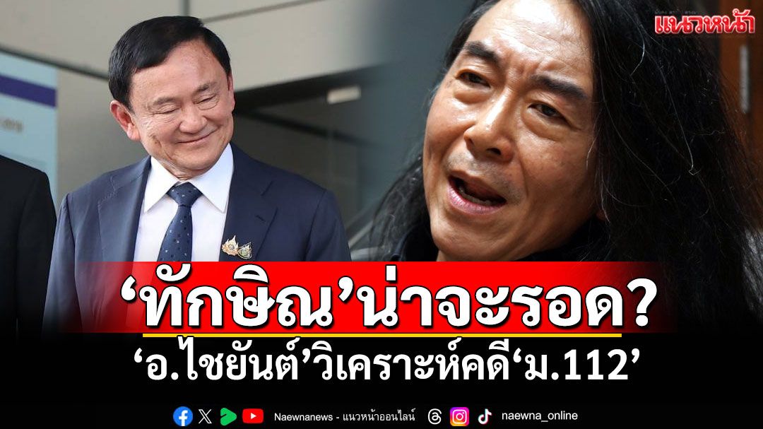 ‘ทักษิณ’น่าจะรอด? ‘อ.ไชยันต์’วิเคราะห์คดี‘ม.112’ หลังศาลนัดชี้ชะตา 22 สิงหา