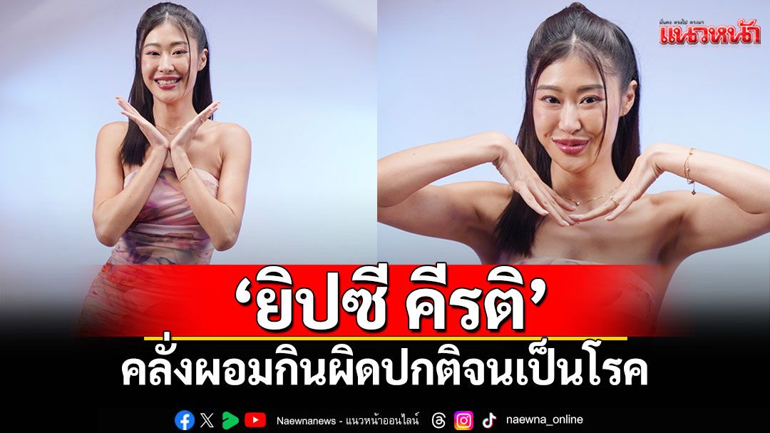 'ยิปซี คีรติ'เคยคลั่งผอม กินผิดปกติ จนเป็นโรคไม่ชอบรูปร่างตัวเอง!