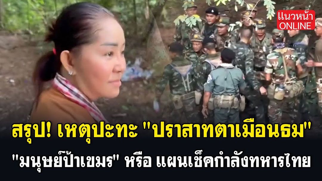 (คลิป) สรุป! เหตุปะทะ 'ปราสาทตาเมือนธม' 'มนุษย์ป้าเขมร' หรือ แผนเช็คกำลังทหารไทย