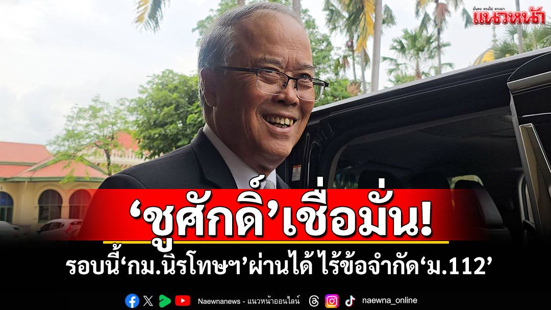 'ชูศักดิ์'เชื่อ รอบนี้'กม.นิรโทษฯ'ผ่านได้ ไร้ข้อจำกัด'ม.112'แล้ว