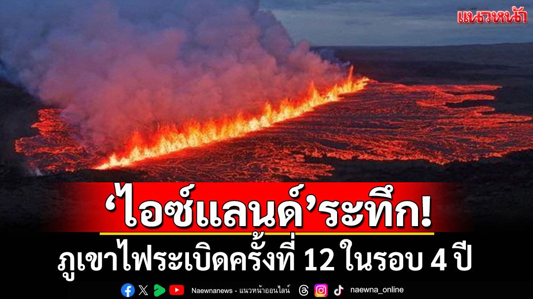 'ไอซ์แลนด์'ระทึก! ภูเขาไฟระเบิดครั้งที่ 12 ในรอบ 4 ปี