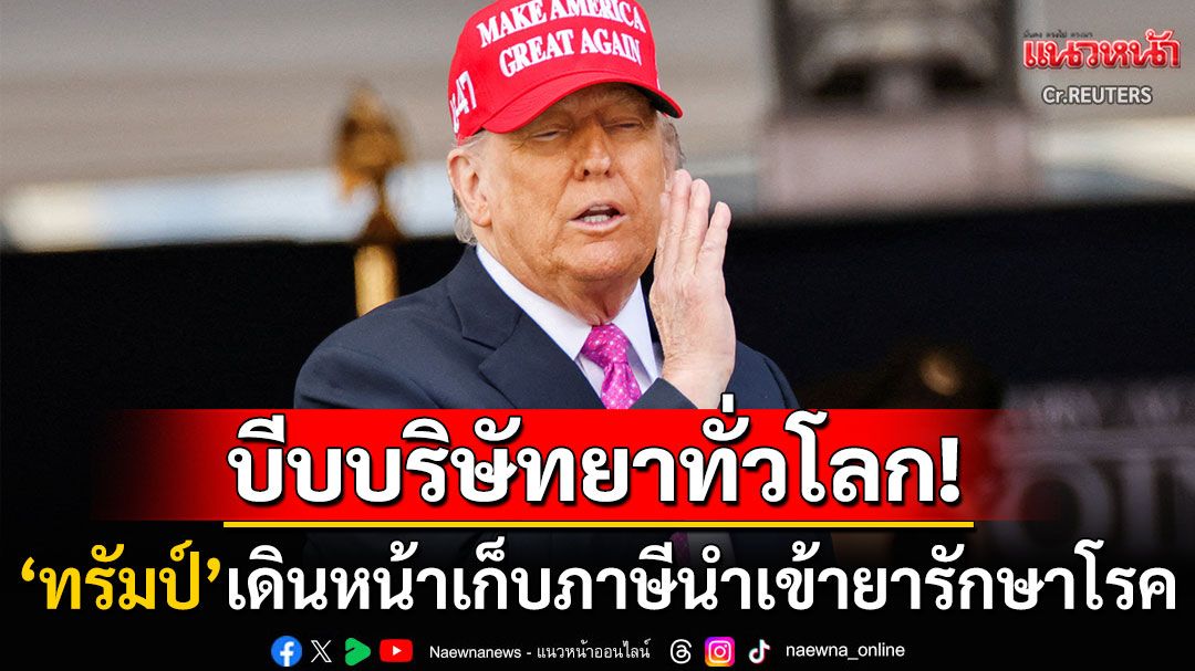 เปิดศึกบริษัทเวชภัณฑ์! 'ทรัมป์'เก็บภาษีนำเข้ายารักษาโรค บีบทั่วโลกย้ายฐานผลิตมาสหรัฐฯ