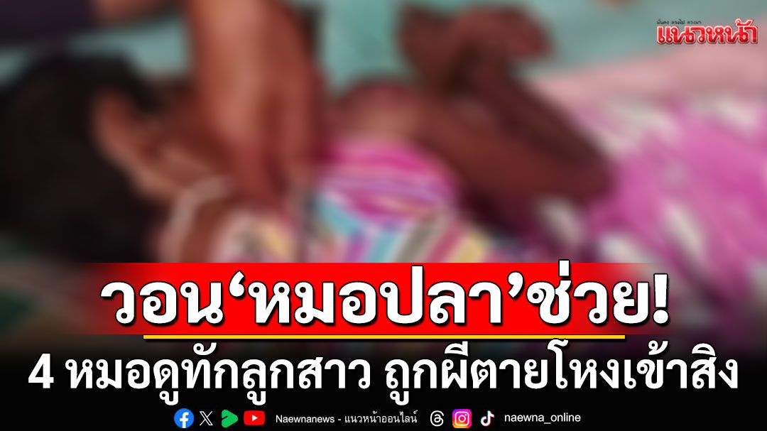 แม่-ญาติทุกข์ใจ! 4 หมอดูทักลูกสาว ถูกผีตายโหงเข้าสิง ซูบผอม วอน'หมอปลา'ช่วย