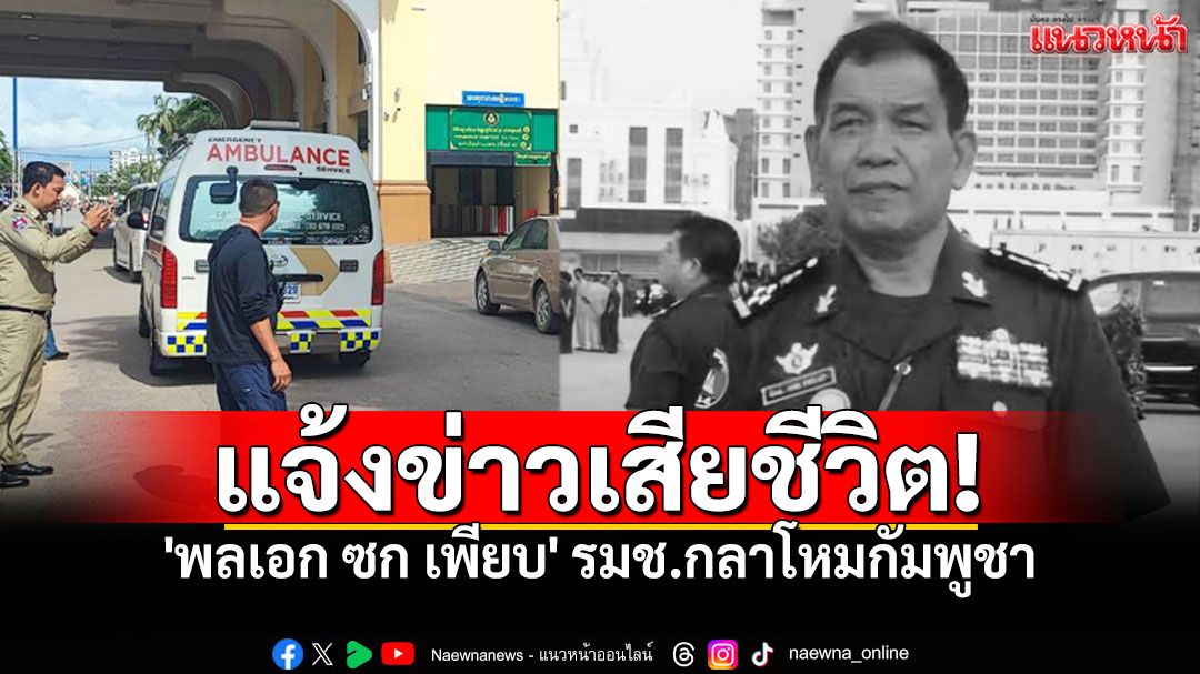 'พลเอก ซก เพียบ' รมช.กลาโหมกัมพูชา เสียชีวิตแล้ว หลังรักษาตัวในไทย3สัปดาห์