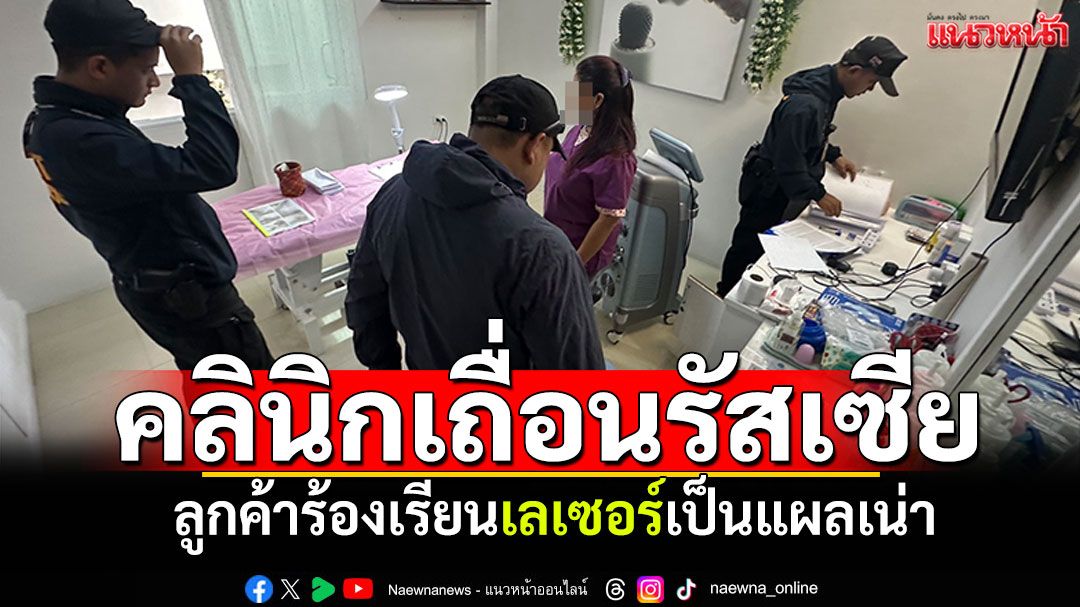 จับคลินิกเถื่อนของชาวรัสเซียที่เกาะพะงัน ลูกค้าร้องเรียนเลเซอร์เป็นแผลเน่า