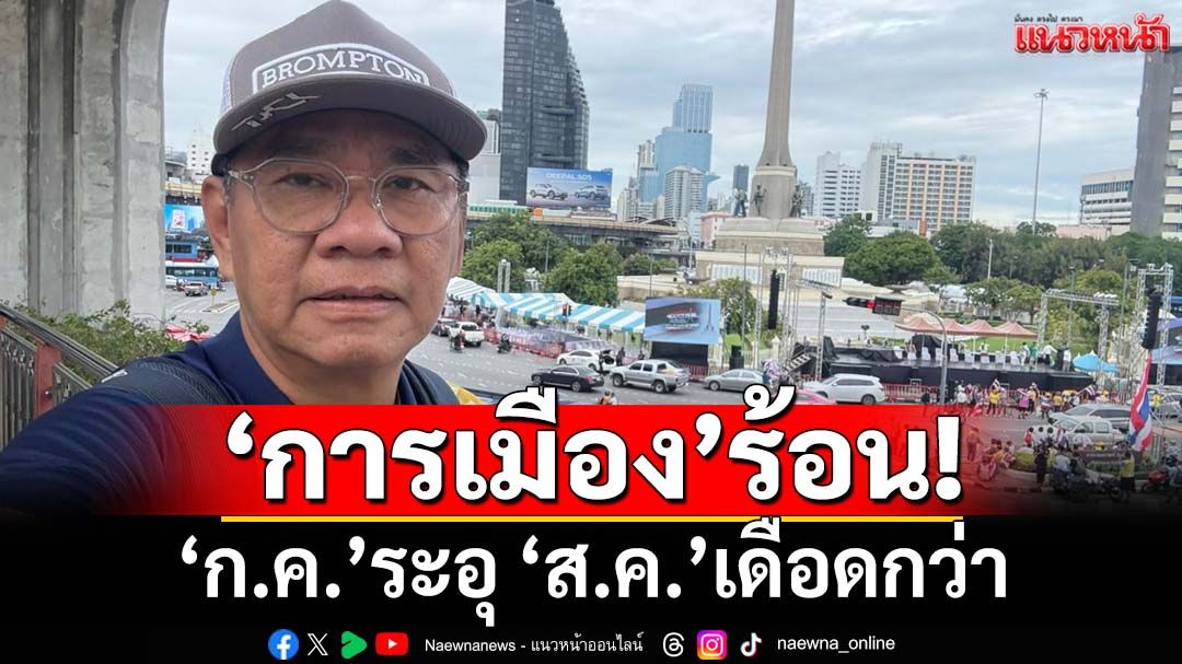 ‘กรกฎาคม’ว่าร้อน ‘สิงหาคม’การเมืองร้อนกว่าถึงร้อนที่สุด