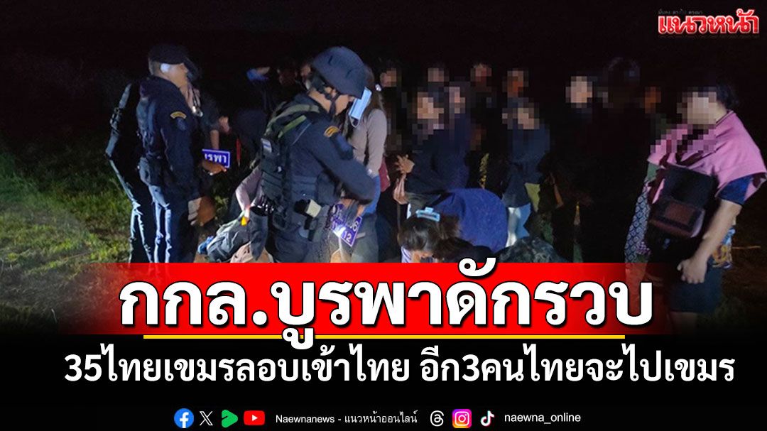 กกล.บูรพาดักรวบ! 35ไทย-เขมรลอบเข้าไทย และอีก3คนไทยจะไปเขมร