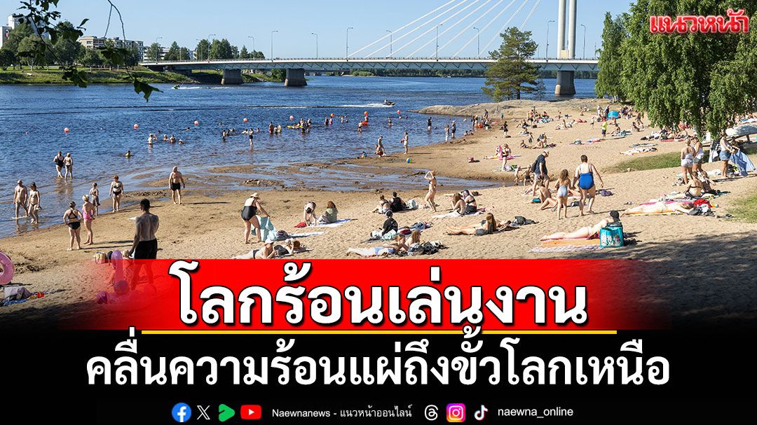 คลื่นความร้อนแผ่ถึงขั้วโลกเหนือ 'ฟินแลนด์'ทะลุ 30 องศา