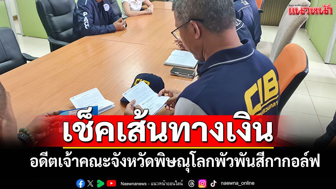 'ปปท.-ปปป.'ตรวจเส้นทางการเงิน อดีตเจ้าคณะจังหวัด พัวพันสีกากอล์ฟ