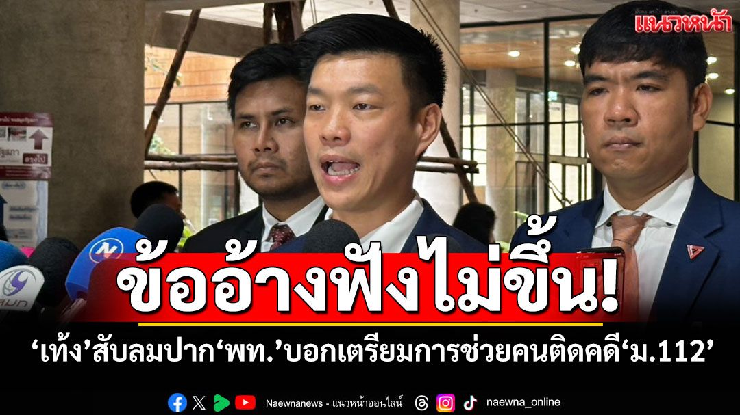 ข้ออ้างฟังไม่ขึ้น! ‘เท้ง’สับลมปาก‘เพื่อไทย’บอกเตรียมการช่วยคนติดคดี‘ม.112’