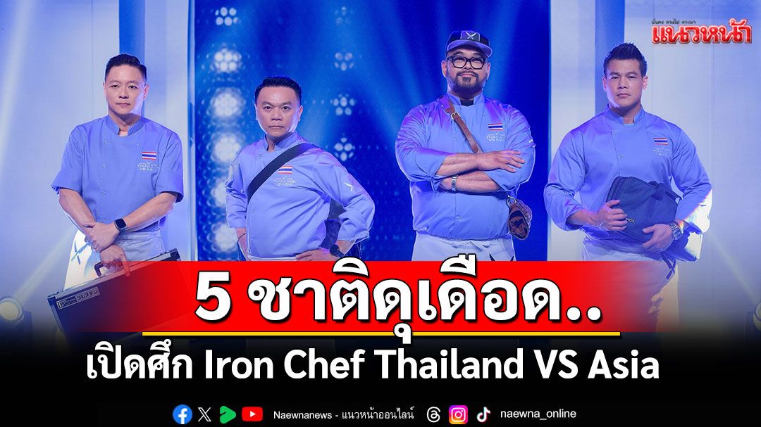 เปิดศึก Iron Chef Thailand VS Asia สุดยิ่งใหญ่! 5 ชาติทั้งดุทั้งเดือด..