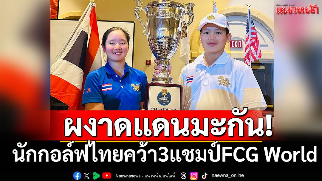 ผงาดแดนมะกัน! นักกอล์ฟเยาวชนไทยคว้า3แชมป์FCG World