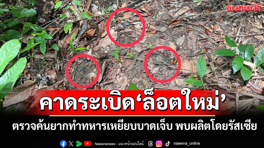คาดระเบิด‘ล็อตใหม่’ !! ตรวจค้นยากทำทหารเหยียบบาดเจ็บ พบผลิตโดยรัสเซีย