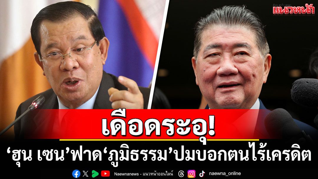 เดือดระอุ! ‘ฮุน เซน’ฟาดกลับ‘ภูมิธรรม’ปมบอกตนไร้เครดิต