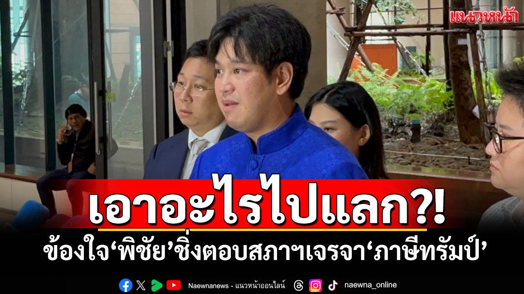 เอาอะไรไปแลกบ้าง?! ‘ลูกโกเกี๊ยะ’ข้องใจ‘พิชัย’ ชิ่งตอบสภาฯเจรจา‘ภาษีทรัมป์’