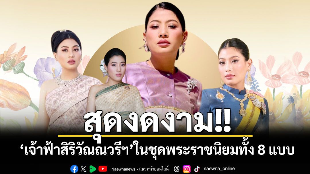 สุดงดงาม!! สมเด็จพระเจ้าลูกเธอ เจ้าฟ้าสิริวัณณวรีฯ ในฉลองพระองค์ชุดพระราชนิยมทั้ง 8 แบบ