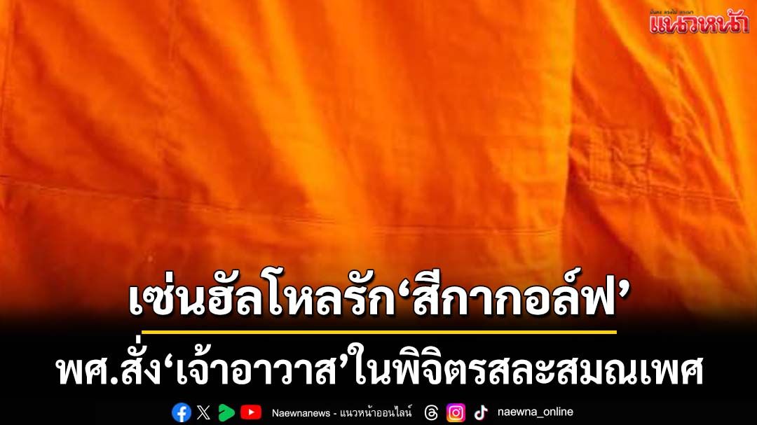 พศ.สั่ง‘เจ้าอาวาส’ในพิจิตรสละสมณเพศวันนี้เท่านั้น เซ่นฮัลโหลบอก‘สีกากอล์ฟ’รักแรก