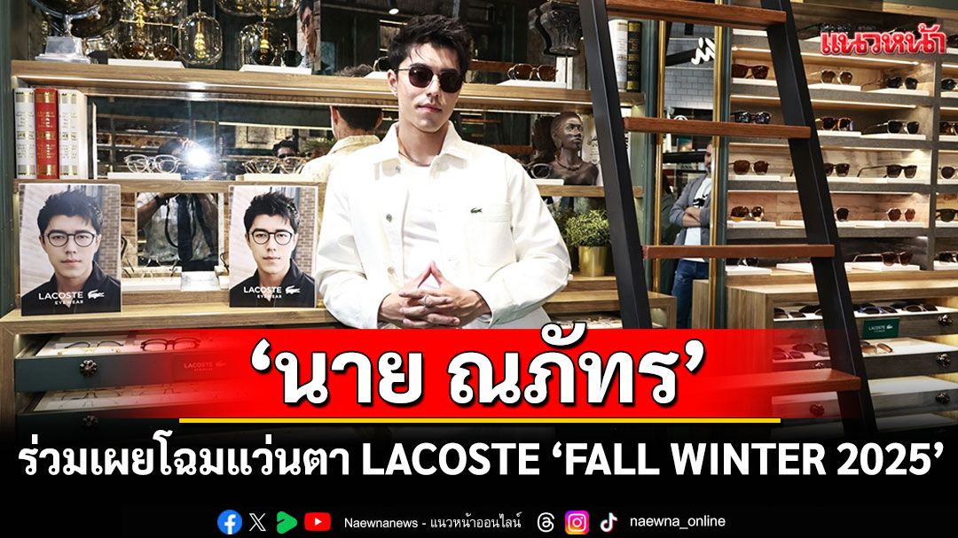 'นาย ณภัทร'ร่วมเผยโฉมแว่นตา LACOSTE 'FALL WINTER 2025'