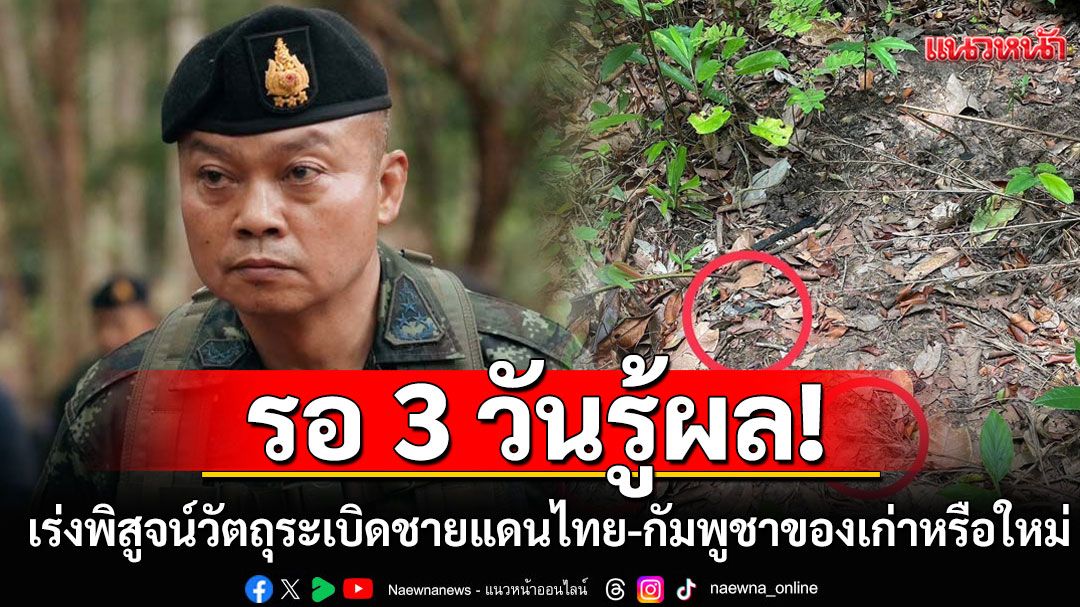 มทภ.2 เร่งพิสูจน์วัตถุระเบิดชายแดนไทย-กัมพูชา ของเก่าหรือใหม่ รอ 3 วันรู้ผล