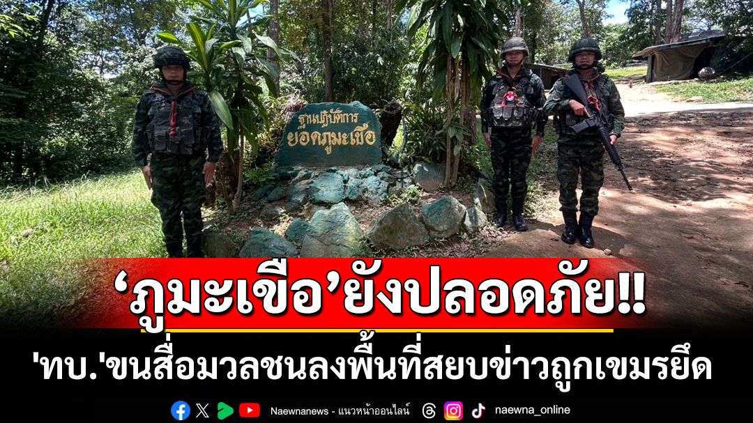 'ทบ.'ขนสื่อมวลชนลงพื้นที่พิสูจน์'ภูมะเขือ'สยบข่าวถูกเขมรยึด ขอปชช.เชื่อมั่นรักษาอธิปไตย