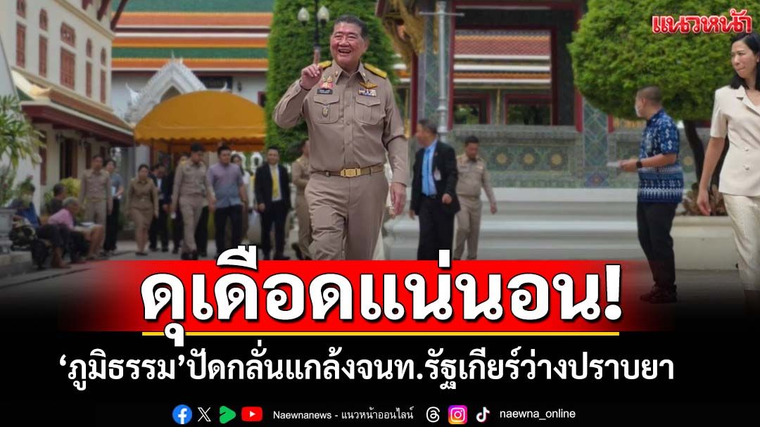 ดุเดือดแน่นอน!‘ภูมิธรรม’ปัดกลั่นแกล้งจนท.รัฐเกียร์ว่างปราบยา ชี้เป็นช่วง‘ตรวจการบ้าน’
