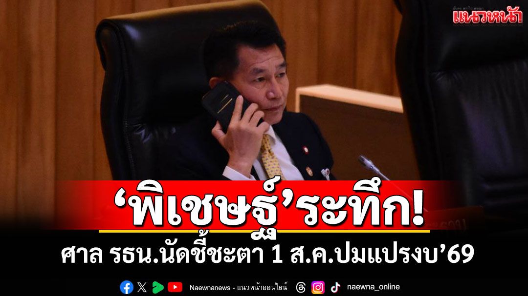 'พิเชษฐ์'ระทึก! ศาลรธน.นัดชี้ชะตา 1 ส.ค.ปมแปรงบ'69ลงพื้นที่ตัวเอง
