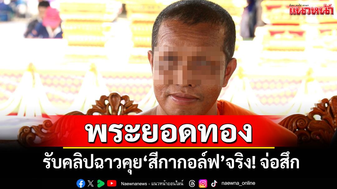 เจ้าอาวาสวัดท่าบัวทองรับคลิปฉาว'สีกากอล์ฟ'ของจริงยันแค่คุยไร้สัมพันธ์ลึกซึ้ง จ่อสึก